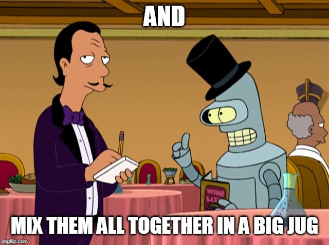 BENDER MIX IT | AND MIX THEM ALL TOGETHER IN A BIG JUG | image tagged in bender mix it | made w/ Imgflip meme maker