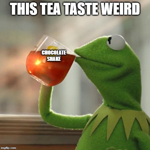 But That's None Of My Business Meme | THIS TEA TASTE WEIRD; CHOCOLATE
SHAKE | image tagged in memes,but thats none of my business,kermit the frog | made w/ Imgflip meme maker