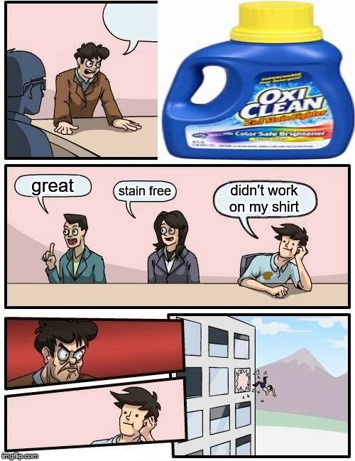 Boardroom Meeting Suggestion | great; stain free; didn't work on my shirt | image tagged in memes,boardroom meeting suggestion | made w/ Imgflip meme maker