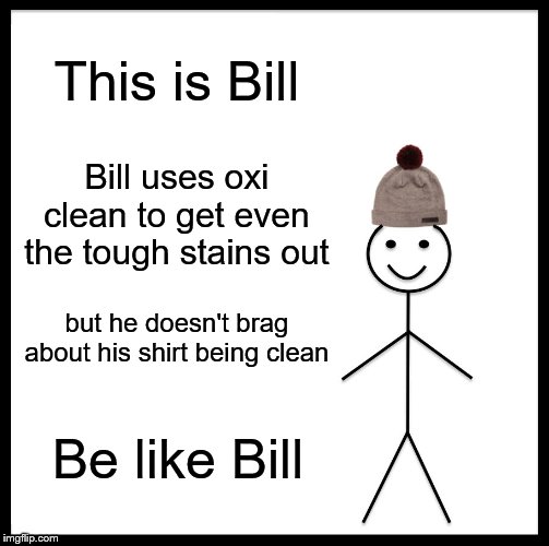 Be Like Bill Meme | This is Bill; Bill uses oxi clean to get even the tough stains out; but he doesn't brag about his shirt being clean; Be like Bill | image tagged in memes,be like bill | made w/ Imgflip meme maker