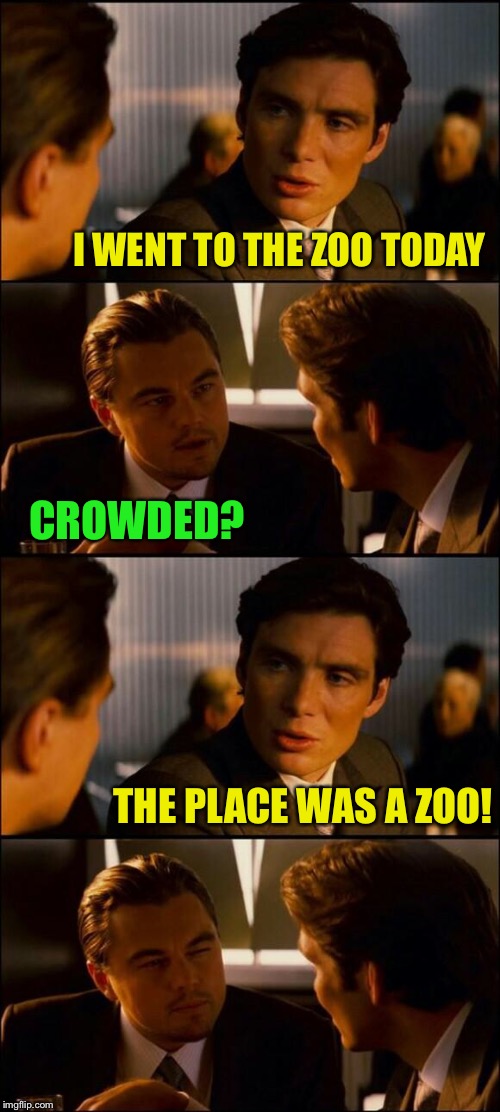 I’m not much of a zoo person | I WENT TO THE ZOO TODAY; CROWDED? THE PLACE WAS A ZOO! | image tagged in di caprio inception,zoo,memes | made w/ Imgflip meme maker