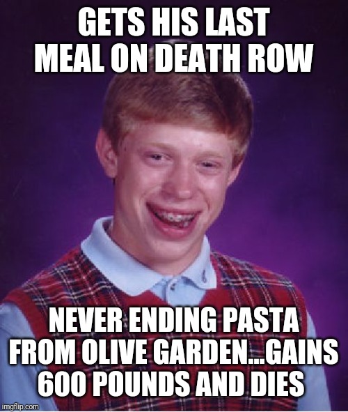 Bad Luck Brian Meme | GETS HIS LAST MEAL ON DEATH ROW; NEVER ENDING PASTA FROM OLIVE GARDEN...GAINS 600 POUNDS AND DIES | image tagged in memes,bad luck brian | made w/ Imgflip meme maker