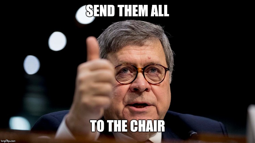 Bill Barr | SEND THEM ALL TO THE CHAIR | image tagged in bill barr | made w/ Imgflip meme maker
