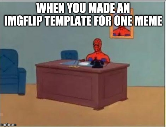 Spiderman Computer Desk Meme | WHEN YOU MADE AN IMGFLIP TEMPLATE FOR ONE MEME | image tagged in memes,spiderman computer desk,spiderman | made w/ Imgflip meme maker