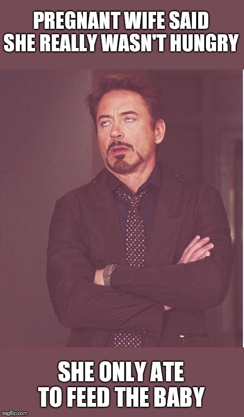 Face You Make Robert Downey Jr Meme | PREGNANT WIFE SAID SHE REALLY WASN'T HUNGRY; SHE ONLY ATE TO FEED THE BABY | image tagged in memes,face you make robert downey jr | made w/ Imgflip meme maker