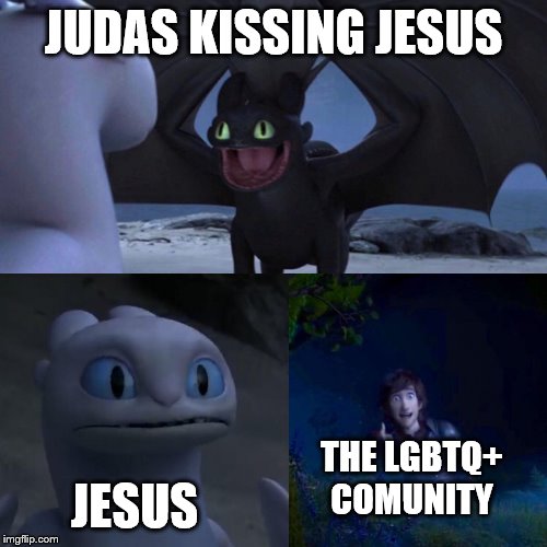 night fury | JUDAS KISSING JESUS; JESUS; THE LGBTQ+ COMUNITY | image tagged in night fury | made w/ Imgflip meme maker