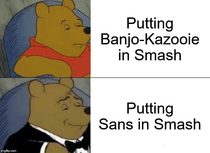 Tuxedo Winnie The Pooh Meme | Putting Banjo-Kazooie in Smash; Putting Sans in Smash | image tagged in memes,tuxedo winnie the pooh | made w/ Imgflip meme maker