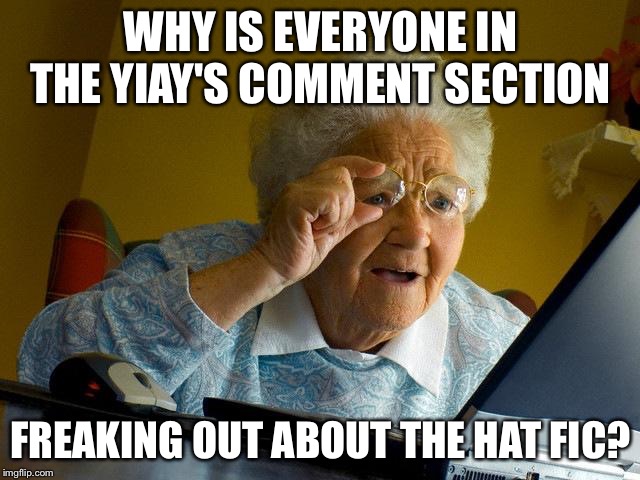 Only true yiay fans know this one (hopefully) | WHY IS EVERYONE IN THE YIAY'S COMMENT SECTION; FREAKING OUT ABOUT THE HAT FIC? | image tagged in memes,grandma finds the internet,dan and phil,jacksfilms,dank memes,fanfiction | made w/ Imgflip meme maker