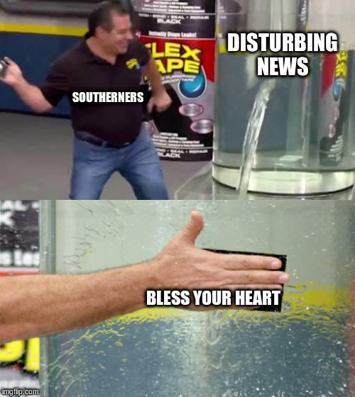 Flex Tape | DISTURBING NEWS; SOUTHERNERS; BLESS YOUR HEART | image tagged in flex tape | made w/ Imgflip meme maker