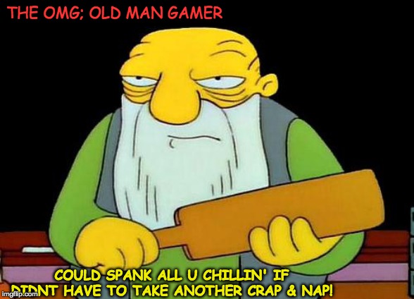 That's a paddlin' | THE OMG; OLD MAN GAMER; COULD SPANK ALL U CHILLIN' IF DIDNT HAVE TO TAKE ANOTHER CRAP & NAP! | image tagged in memes,that's a paddlin' | made w/ Imgflip meme maker