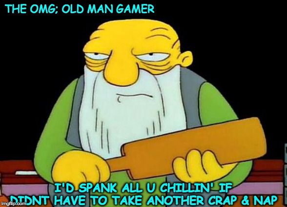 That's a paddlin' | THE OMG; OLD MAN GAMER; I'D SPANK ALL U CHILLIN' IF DIDNT HAVE TO TAKE ANOTHER CRAP & NAP | image tagged in memes,that's a paddlin' | made w/ Imgflip meme maker