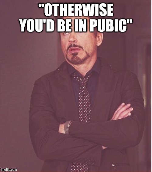 Face You Make Robert Downey Jr Meme | "OTHERWISE YOU'D BE IN PUBIC" | image tagged in memes,face you make robert downey jr | made w/ Imgflip meme maker