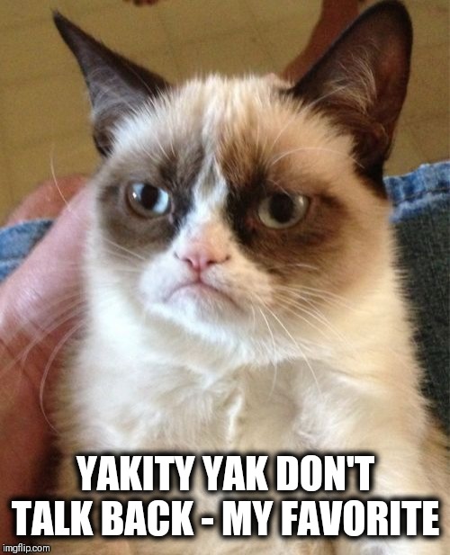 Grumpy Cat Meme | YAKITY YAK DON'T TALK BACK - MY FAVORITE | image tagged in memes,grumpy cat | made w/ Imgflip meme maker