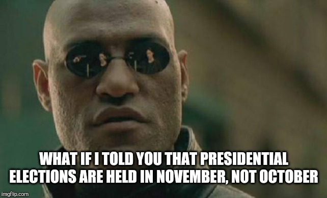Matrix Morpheus Meme | WHAT IF I TOLD YOU THAT PRESIDENTIAL ELECTIONS ARE HELD IN NOVEMBER, NOT OCTOBER | image tagged in memes,matrix morpheus | made w/ Imgflip meme maker