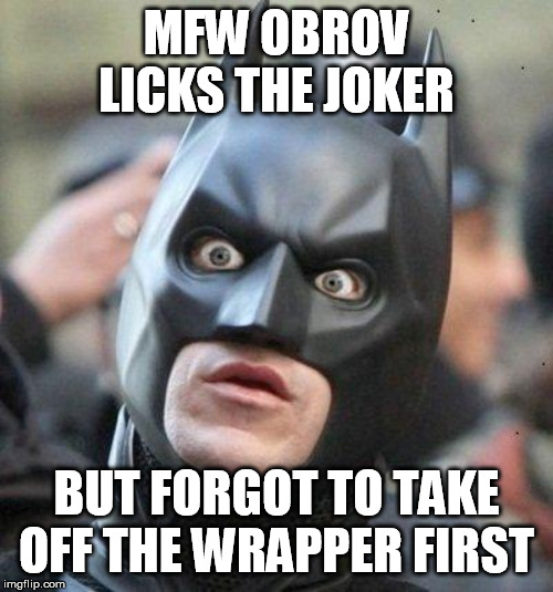 Shocked Batman | MFW OBROV LICKS THE JOKER; BUT FORGOT TO TAKE OFF THE WRAPPER FIRST | image tagged in shocked batman | made w/ Imgflip meme maker