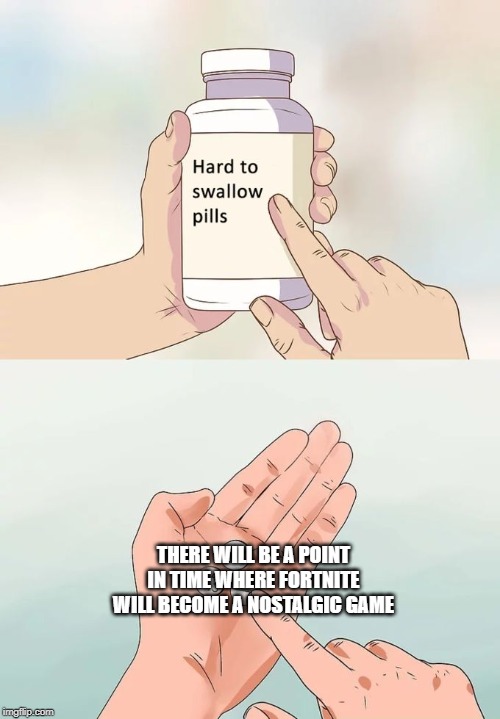 Hard To Swallow Pills Meme | THERE WILL BE A POINT IN TIME WHERE FORTNITE WILL BECOME A NOSTALGIC GAME | image tagged in memes,hard to swallow pills | made w/ Imgflip meme maker
