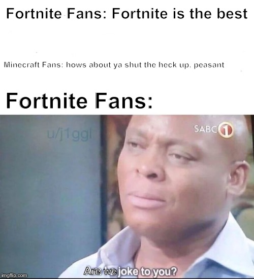 In a Nutshell: Episode 5 | MC Fans vs. FN Fans | Fortnite Fans: Fortnite is the best; Minecraft Fans: hows about ya shut the heck up, peasant; Fortnite Fans:; Are we | image tagged in am i a joke to you,communist,memes,so true memes,in a nutshell | made w/ Imgflip meme maker