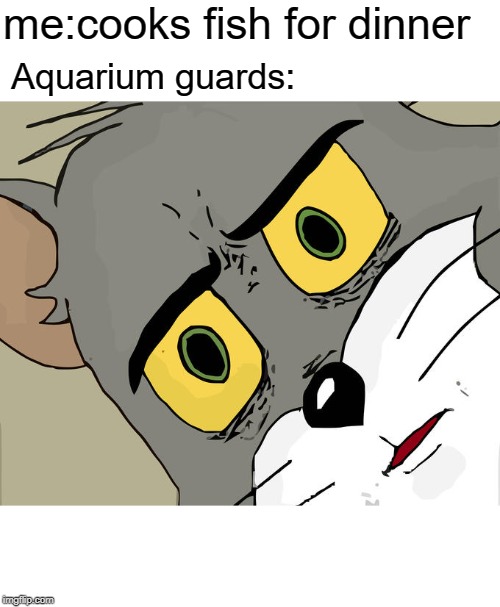 Unsettled Tom Meme | me:cooks fish for dinner; Aquarium guards: | image tagged in memes,unsettled tom | made w/ Imgflip meme maker