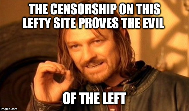 One Does Not Simply Meme | THE CENSORSHIP ON THIS LEFTY SITE PROVES THE EVIL; OF THE LEFT | image tagged in memes,one does not simply | made w/ Imgflip meme maker