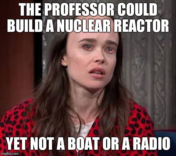 Page's landing strip | THE PROFESSOR COULD BUILD A NUCLEAR REACTOR YET NOT A BOAT OR A RADIO | image tagged in page's landing strip | made w/ Imgflip meme maker
