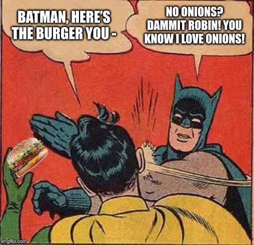 Batman Slapping Robin | BATMAN, HERE’S THE BURGER YOU -; NO ONIONS? DAMMIT ROBIN! YOU KNOW I LOVE ONIONS! | image tagged in memes,batman slapping robin | made w/ Imgflip meme maker