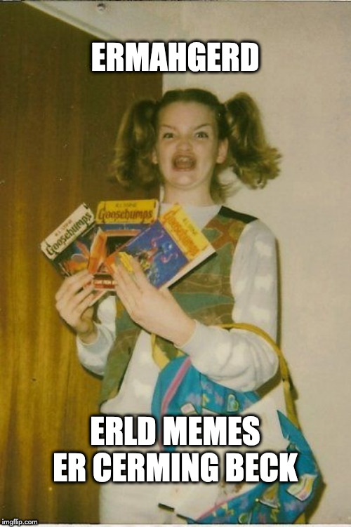 Ermahgerd Berks Meme | ERMAHGERD; ERLD MEMES ER CERMING BECK | image tagged in memes,ermahgerd berks,AdviceAnimals | made w/ Imgflip meme maker