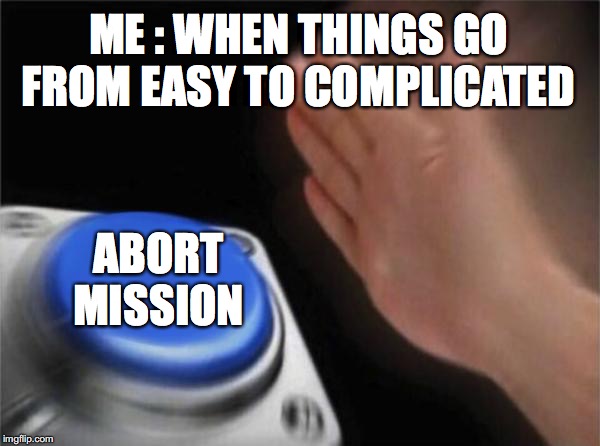 Blank Nut Button Meme | ME : WHEN THINGS GO FROM EASY TO COMPLICATED; ABORT MISSION | image tagged in memes,blank nut button | made w/ Imgflip meme maker