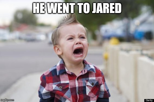 Crying kid | HE WENT TO JARED | image tagged in crying kid | made w/ Imgflip meme maker