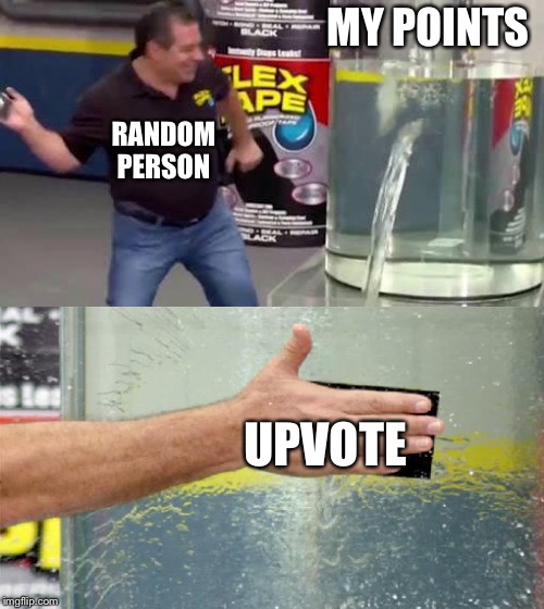 Thank you whoever you are | MY POINTS; RANDOM PERSON; UPVOTE | image tagged in flex tape | made w/ Imgflip meme maker