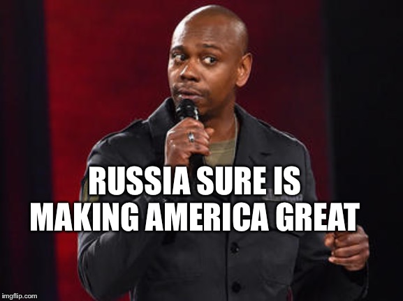 Dave Chappelle | RUSSIA SURE IS MAKING AMERICA GREAT | image tagged in dave chappelle | made w/ Imgflip meme maker