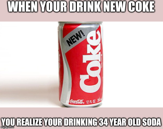 WHEN YOUR DRINK NEW COKE; YOU REALIZE YOUR DRINKING 34 YEAR OLD SODA | made w/ Imgflip meme maker