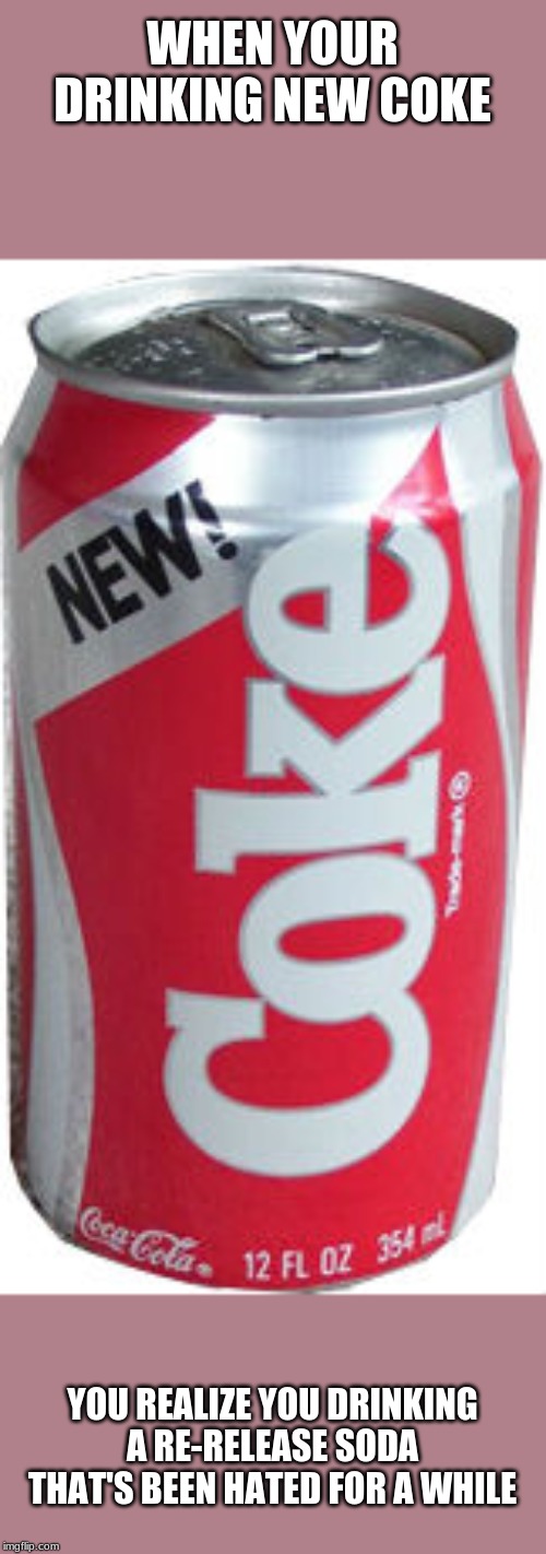 WHEN YOUR DRINKING NEW COKE; YOU REALIZE YOU DRINKING A RE-RELEASE SODA THAT'S BEEN HATED FOR A WHILE | made w/ Imgflip meme maker