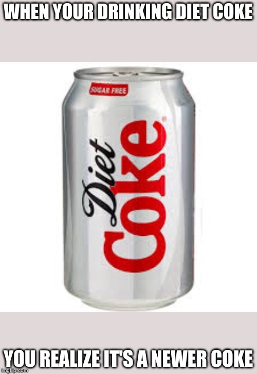 diet coke  | WHEN YOUR DRINKING DIET COKE; YOU REALIZE IT'S A NEWER COKE | image tagged in diet coke | made w/ Imgflip meme maker