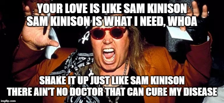 Your love is like Sam Kinison | YOUR LOVE IS LIKE SAM KINISON
SAM KINISON IS WHAT I NEED, WHOA; SHAKE IT UP JUST LIKE SAM KINISON
THERE AIN'T NO DOCTOR THAT CAN CURE MY DISEASE | image tagged in bad medicine,sam kinison,bon jovi,wrong lyrics,1980s,love | made w/ Imgflip meme maker