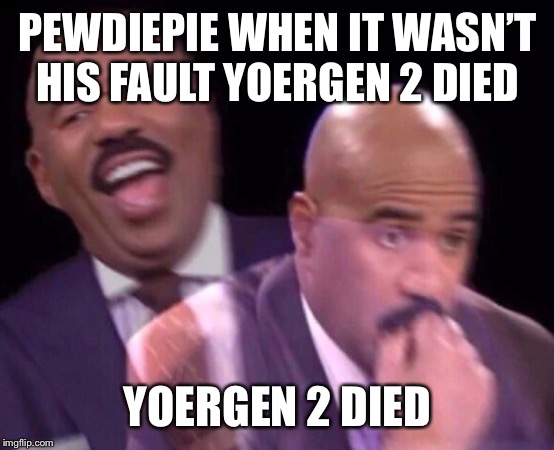 Rip Yoergen the 2nd | PEWDIEPIE WHEN IT WASN’T HIS FAULT YOERGEN 2 DIED; YOERGEN 2 DIED | image tagged in steve harvey laughing serious,pewdiepie,minecraft | made w/ Imgflip meme maker