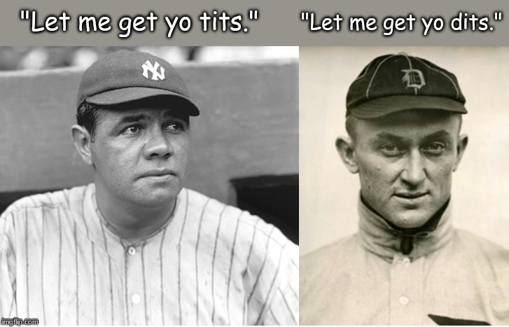 If the girl gets mad when you try the Ruth, pretend like she misheard and say you actually used the Cobb. | image tagged in memes,baseball | made w/ Imgflip meme maker