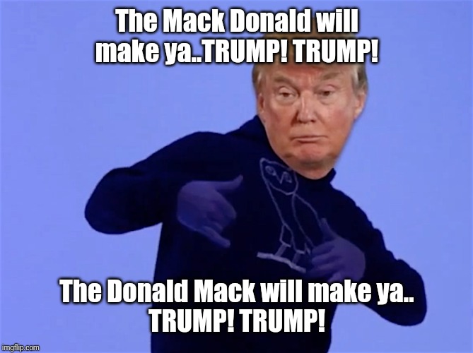 The Mack Donald will make ya..TRUMP! TRUMP! The Donald Mack will make ya..
TRUMP! TRUMP! | image tagged in donald trump approves | made w/ Imgflip meme maker