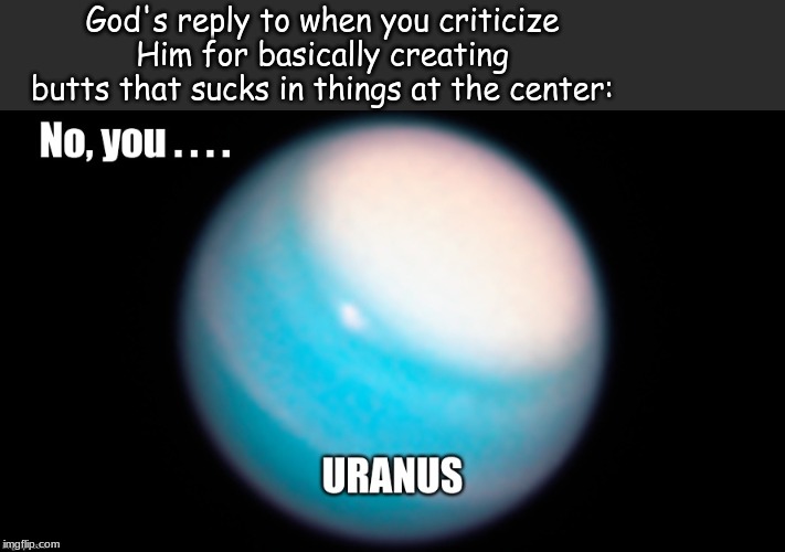 galaxies | God's reply to when you criticize Him for basically creating butts that sucks in things at the center: | image tagged in memes,science | made w/ Imgflip meme maker