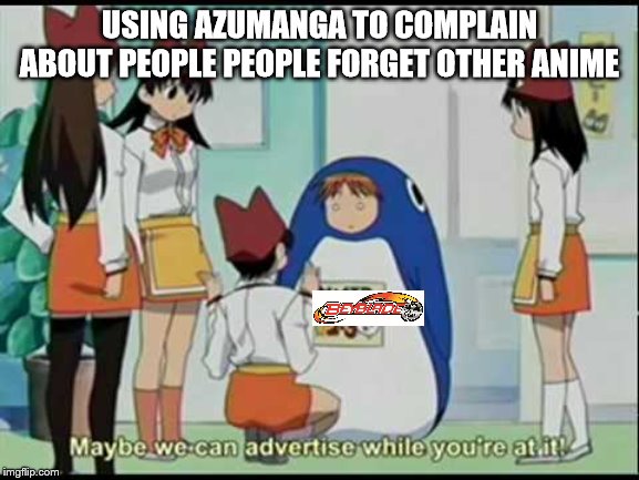 USING AZUMANGA TO COMPLAIN ABOUT PEOPLE PEOPLE FORGET OTHER ANIME | made w/ Imgflip meme maker