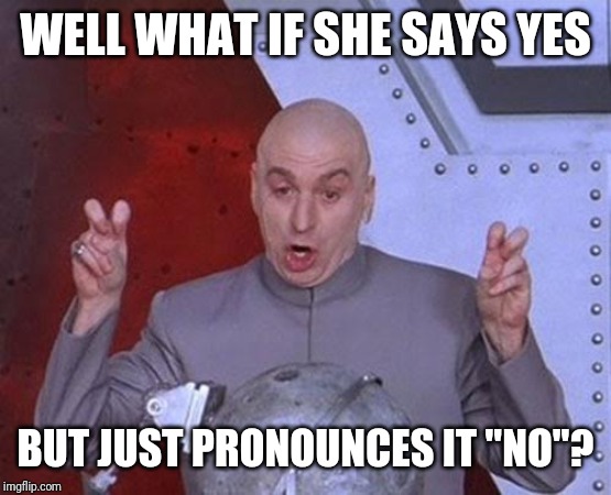 Dr Evil Laser | WELL WHAT IF SHE SAYS YES; BUT JUST PRONOUNCES IT "NO"? | image tagged in memes,dr evil laser | made w/ Imgflip meme maker