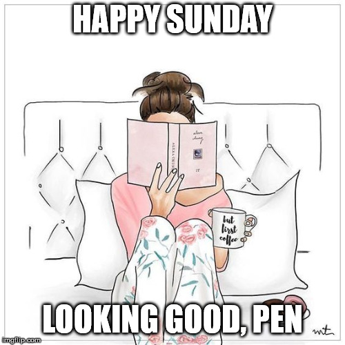 HAPPY SUNDAY; LOOKING GOOD, PEN | made w/ Imgflip meme maker