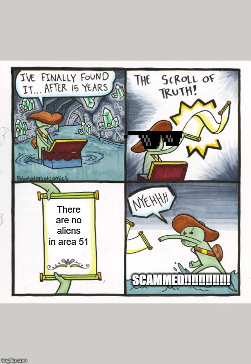The Scroll Of Truth Meme | There are no aliens in area 51; SCAMMED!!!!!!!!!!!!! | image tagged in memes,the scroll of truth | made w/ Imgflip meme maker