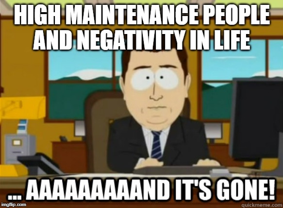 and its gone | HIGH MAINTENANCE PEOPLE AND NEGATIVITY IN LIFE | image tagged in and its gone | made w/ Imgflip meme maker