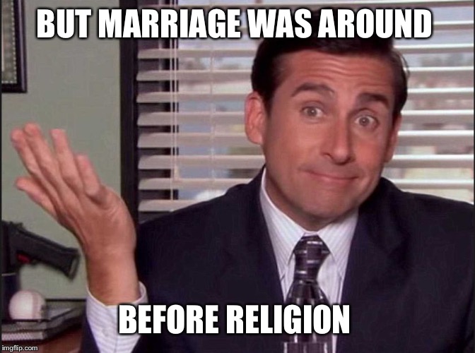 Michael Scott | BUT MARRIAGE WAS AROUND BEFORE RELIGION | image tagged in michael scott | made w/ Imgflip meme maker