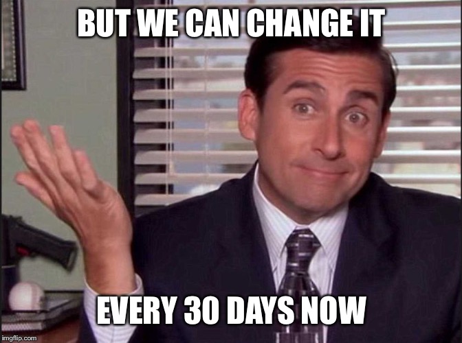 Michael Scott | BUT WE CAN CHANGE IT EVERY 30 DAYS NOW | image tagged in michael scott | made w/ Imgflip meme maker