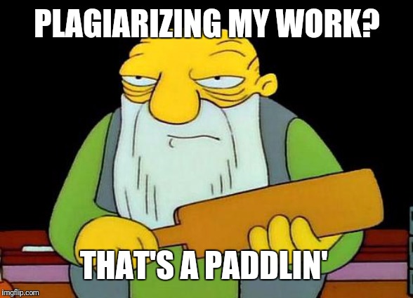 Plagiarism? That's a paddlin'! | PLAGIARIZING MY WORK? THAT'S A PADDLIN' | image tagged in memes,that's a paddlin' | made w/ Imgflip meme maker