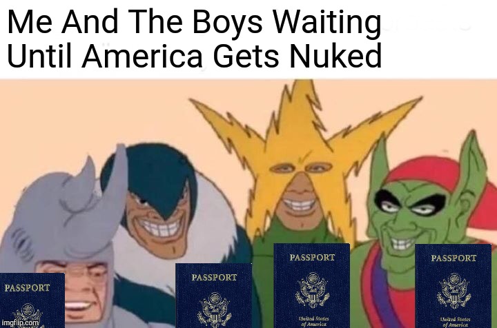 Me And The Boys | Me And The Boys Waiting Until America Gets Nuked | image tagged in memes,me and the boys,america,north korea,nukes | made w/ Imgflip meme maker