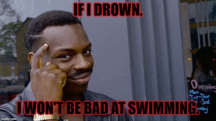 Roll Safe Think About It Meme | IF I DROWN. I WON'T BE BAD AT SWIMMING. | image tagged in memes,roll safe think about it | made w/ Imgflip meme maker