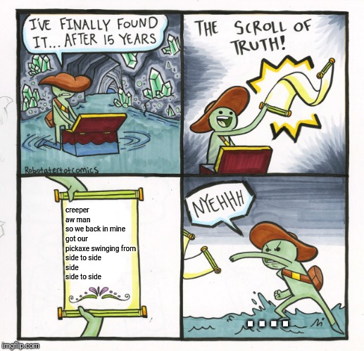 The Scroll Of Truth Meme | creeper
aw man
so we back in mine
got our pickaxe swinging from
side to side
side
side to side; . . . . | image tagged in memes,the scroll of truth | made w/ Imgflip meme maker