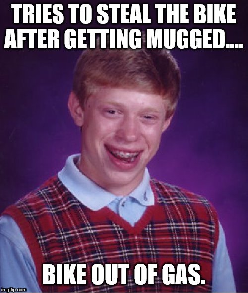 Bad Luck Brian Meme | TRIES TO STEAL THE BIKE AFTER GETTING MUGGED.... BIKE OUT OF GAS. | image tagged in memes,bad luck brian | made w/ Imgflip meme maker